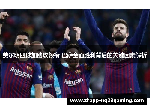 费尔明四球加助攻领衔 巴萨全面胜利背后的关键因素解析 费尔明四球加助攻领衔 巴萨全面胜利背后的关键因素解析
