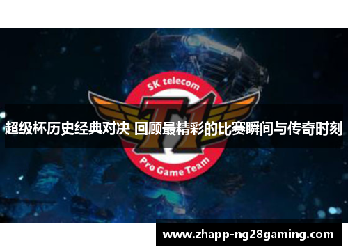 超级杯历史经典对决 回顾最精彩的比赛瞬间与传奇时刻 超级杯历史经典对决 回顾最精彩的比赛瞬间与传奇时刻