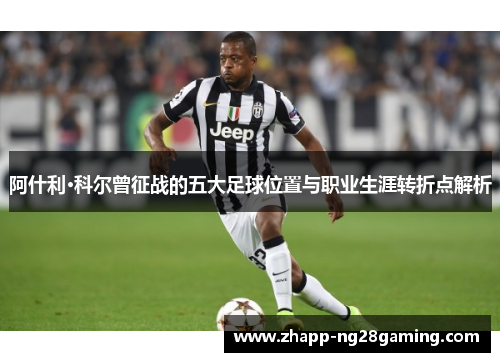 阿什利·科尔曾征战的五大足球位置与职业生涯转折点解析