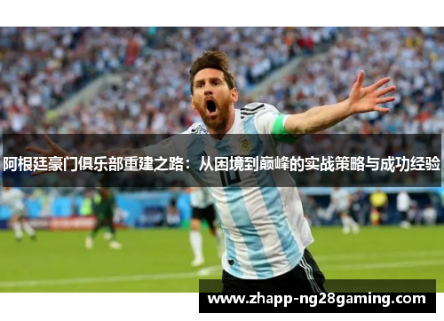 阿根廷豪门俱乐部重建之路:从困境到巅峰的实战策略与成功经验 阿根廷豪门俱乐部重建之路:从困境到巅峰的实战策略与成功经验