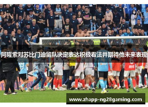 阿隆索对苏比门迪留队决定表达积极看法并期待他未来表现 阿隆索对苏比门迪留队决定表达积极看法并期待他未来表现