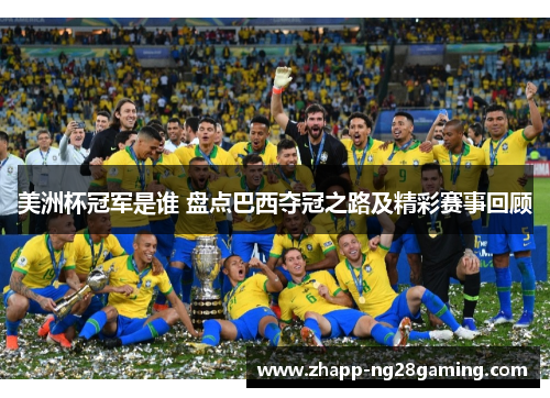 美洲杯冠军是谁 盘点巴西夺冠之路及精彩赛事回顾 美洲杯冠军是谁 盘点巴西夺冠之路及精彩赛事回顾