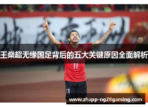 王燊超无缘国足背后的五大关键原因全面解析 王燊超无缘国足背后的五大关键原因全面解析