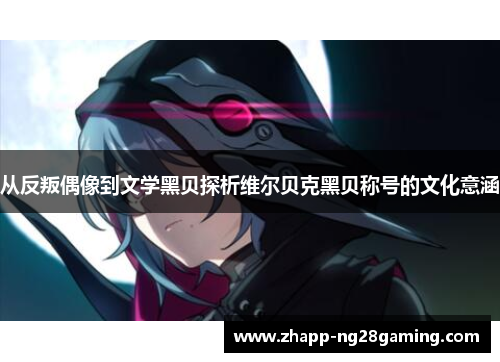从反叛偶像到文学黑贝探析维尔贝克黑贝称号的文化意涵 从反叛偶像到文学黑贝探析维尔贝克黑贝称号的文化意涵