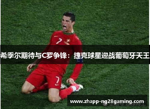 希季尔期待与C罗争锋：捷克球星迎战葡萄牙天王