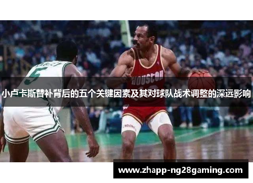 小卢卡斯替补背后的五个关键因素及其对球队战术调整的深远影响