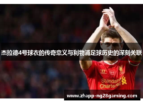 杰拉德4号球衣的传奇意义与利物浦足球历史的深刻关联