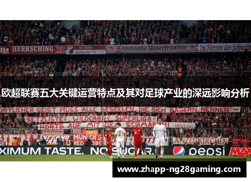 欧超联赛五大关键运营特点及其对足球产业的深远影响分析 欧超联赛五大关键运营特点及其对足球产业的深远影响分析