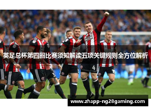 英足总杯第四圈比赛须知解读五项关键规则全方位解析 英足总杯第四圈比赛须知解读五项关键规则全方位解析