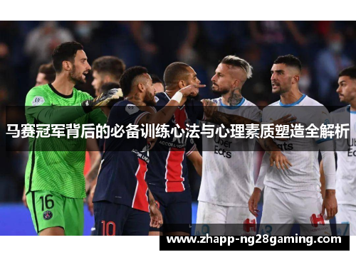 马赛冠军背后的必备训练心法与心理素质塑造全解析 马赛冠军背后的必备训练心法与心理素质塑造全解析