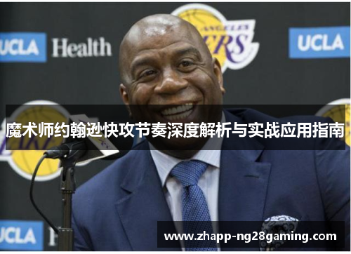 魔术师约翰逊快攻节奏深度解析与实战应用指南 魔术师约翰逊快攻节奏深度解析与实战应用指南