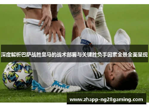 深度解析巴萨战胜皇马的战术部署与关键胜负手因素全景全面呈现 深度解析巴萨战胜皇马的战术部署与关键胜负手因素全景全面呈现