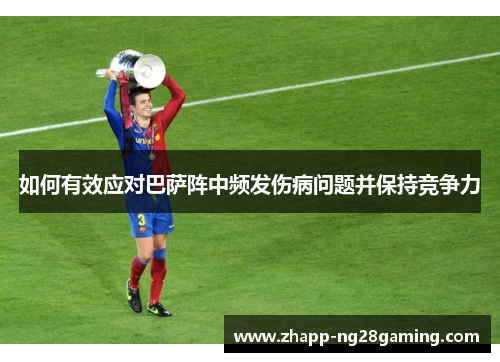 如何有效应对巴萨阵中频发伤病问题并保持竞争力 如何有效应对巴萨阵中频发伤病问题并保持竞争力