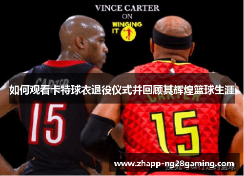 如何观看卡特球衣退役仪式并回顾其辉煌篮球生涯