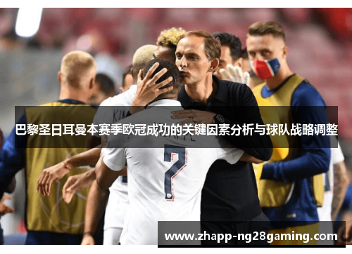 巴黎圣日耳曼本赛季欧冠成功的关键因素分析与球队战略调整 巴黎圣日耳曼本赛季欧冠成功的关键因素分析与球队战略调整