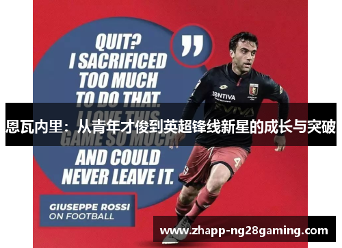 恩瓦内里:从青年才俊到英超锋线新星的成长与突破 恩瓦内里:从青年才俊到英超锋线新星的成长与突破