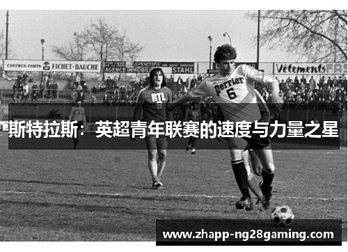 斯特拉斯：英超青年联赛的速度与力量之星