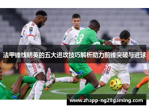 法甲锋线精英的五大进攻技巧解析助力前锋突破与进球