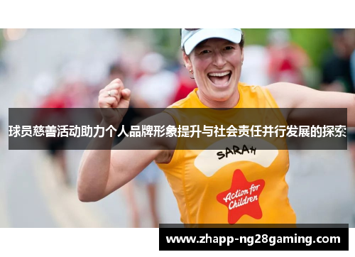 球员慈善活动助力个人品牌形象提升与社会责任并行发展的探索