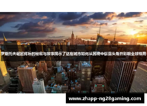 罗斯托夫崛起背后的秘密与故事揭示了这座城市如何从困境中崭露头角并影响全球格局