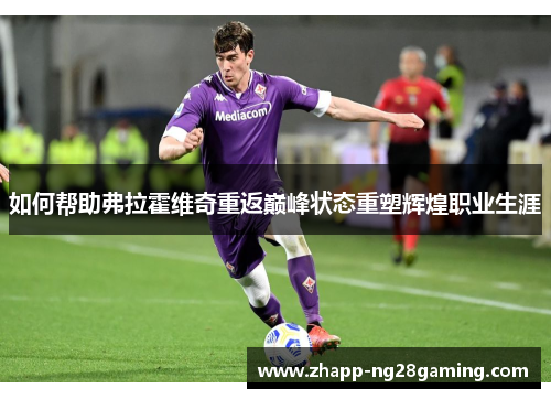 如何帮助弗拉霍维奇重返巅峰状态重塑辉煌职业生涯