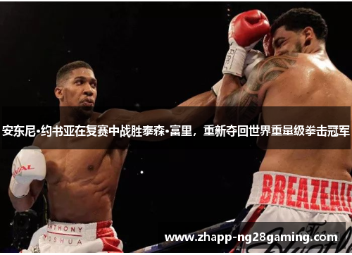 安东尼·约书亚在复赛中战胜泰森·富里，重新夺回世界重量级拳击冠军