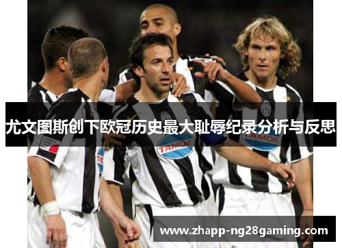 尤文图斯创下欧冠历史最大耻辱纪录分析与反思