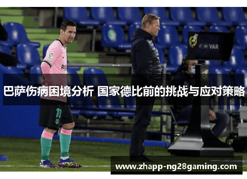 巴萨伤病困境分析 国家德比前的挑战与应对策略