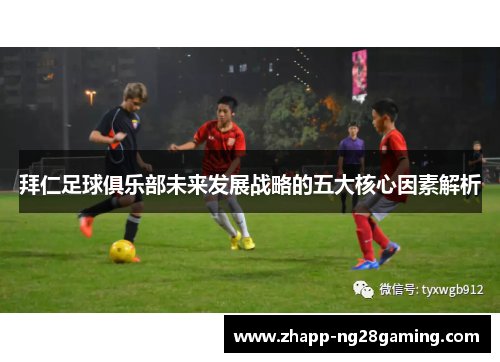 拜仁足球俱乐部未来发展战略的五大核心因素解析