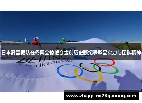 日本滑雪板队在冬奥会惊艳夺金创历史新纪录彰显实力与团队精神