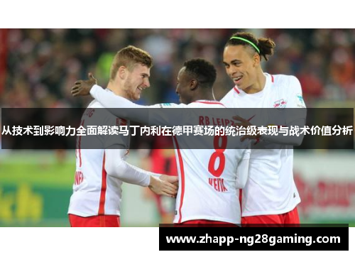 从技术到影响力全面解读马丁内利在德甲赛场的统治级表现与战术价值分析