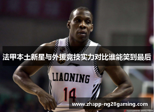 法甲本土新星与外援竞技实力对比谁能笑到最后