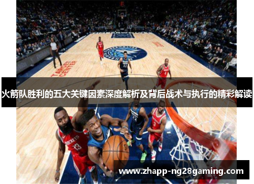 火箭队胜利的五大关键因素深度解析及背后战术与执行的精彩解读