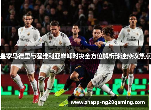 皇家马德里与塞维利亚巅峰对决全方位解析球迷热议焦点