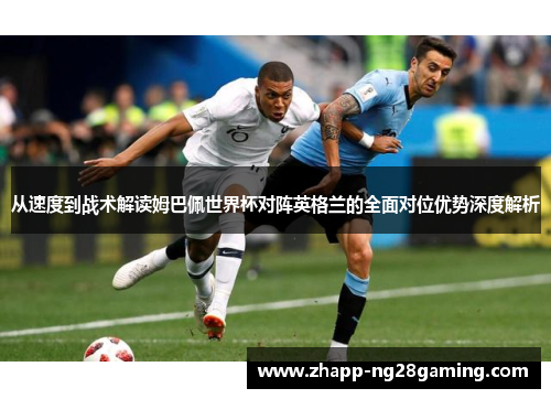 从速度到战术解读姆巴佩世界杯对阵英格兰的全面对位优势深度解析