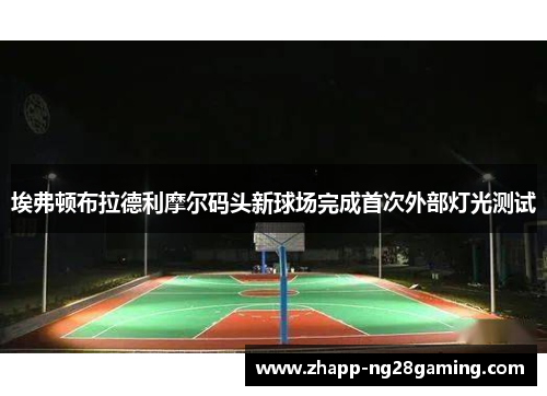 埃弗顿布拉德利摩尔码头新球场完成首次外部灯光测试