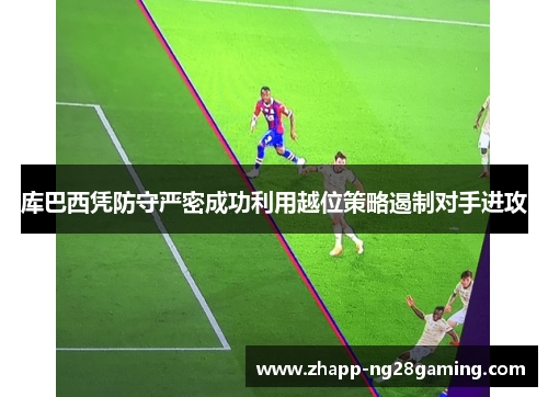 库巴西凭防守严密成功利用越位策略遏制对手进攻