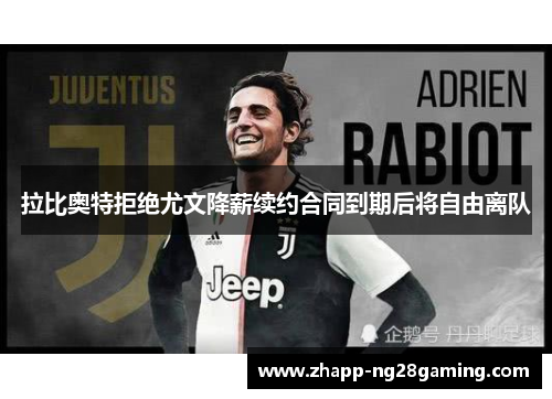 拉比奥特拒绝尤文降薪续约合同到期后将自由离队 拉比奥特拒绝尤文降薪续约合同到期后将自由离队