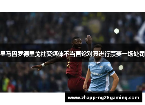 皇马因罗德里戈社交媒体不当言论对其进行禁赛一场处罚