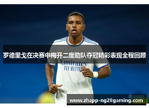 罗德里戈在决赛中梅开二度助队夺冠精彩表现全程回顾 罗德里戈在决赛中梅开二度助队夺冠精彩表现全程回顾