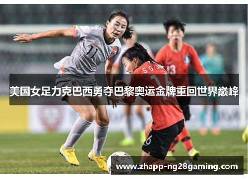 美国女足力克巴西勇夺巴黎奥运金牌重回世界巅峰 美国女足力克巴西勇夺巴黎奥运金牌重回世界巅峰