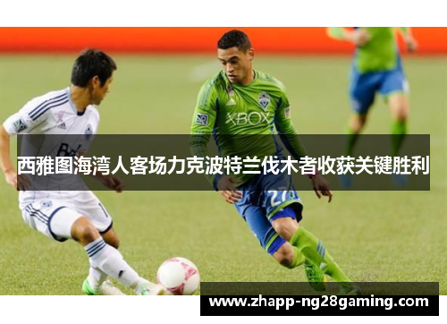 西雅图海湾人客场力克波特兰伐木者收获关键胜利