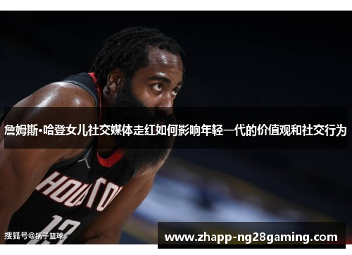 詹姆斯·哈登女儿社交媒体走红如何影响年轻一代的价值观和社交行为