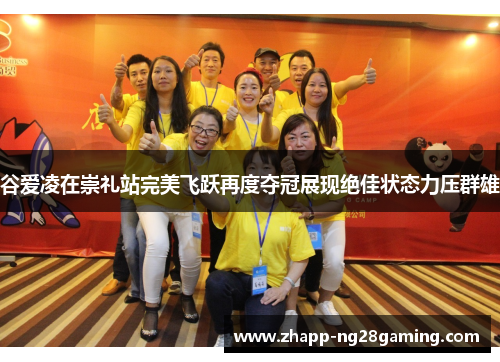 谷爱凌在崇礼站完美飞跃再度夺冠展现绝佳状态力压群雄