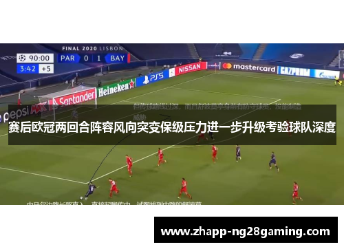 赛后欧冠两回合阵容风向突变保级压力进一步升级考验球队深度