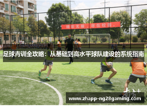 足球青训全攻略：从基础到高水平球队建设的系统指南