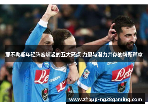 那不勒斯年轻阵容崛起的五大亮点 力量与潜力并存的崭新篇章