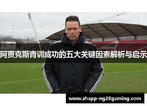 阿贾克斯青训成功的五大关键因素解析与启示