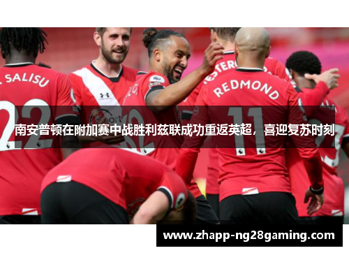 南安普顿在附加赛中战胜利兹联成功重返英超，喜迎复苏时刻