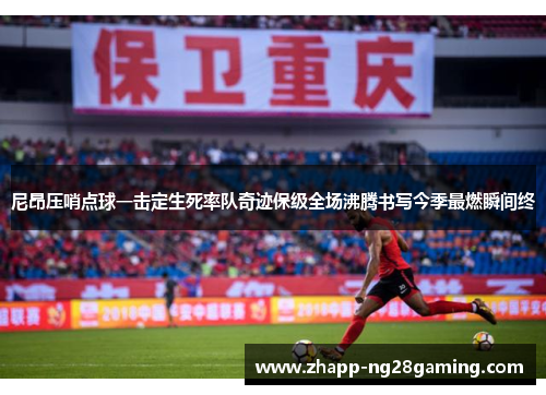 尼昂压哨点球一击定生死率队奇迹保级全场沸腾书写今季最燃瞬间终